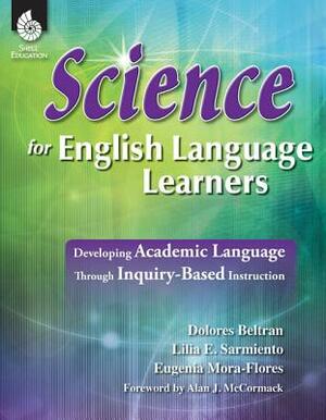 Science for English Language Learners: Developing Academic Language Through Inquiry-Based Instruction by Eugenia Mora-Flores, Lilia Sarmiento, Dolores Beltran