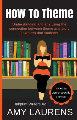 How To Theme: Understanding and Analysing the Connection Between Theme and Story for Writers And Students by Amy Laurens