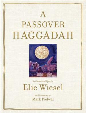 Passover Haggadah: As Commented Upon by Elie Wiesel and Illustrated by Mark Podwal by Marion Wiesel, Elie Wiesel