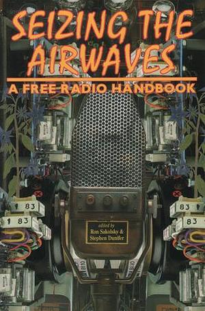 Seizing the Airwaves: A Free Radio Handbook by Stephen Dunifer, Ron Sakolsky, Ron Sakolsky