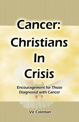 Cancer: Christians In Crisis: Encouragement for Those Diagnosed with Cancer by Victor Coleman