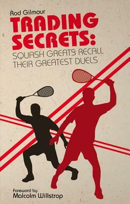 Trading Secrets: Squash Greats Recall Their Greatest Duels by Malcolm Willstrop, Rod Gilmour