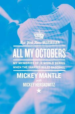 All My Octobers: My Memories of Twelve World Series When the Yankees Ruled Baseball by Mickey Mantle