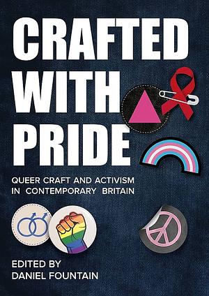 Crafted with Pride: Queer Craft and Activism in Contemporary Britain by Daniel Fountain