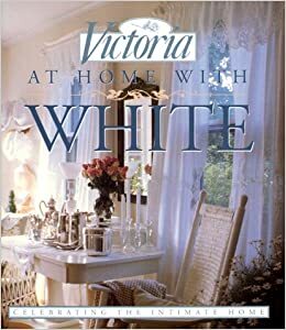 At Home with White: Celebrating the Intimate Home by Victoria Magazine, Jeanine Larmoth