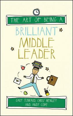 The Art of Being a Brilliant Middle Leader by Andy Cope, Chris Henley, Gary Toward