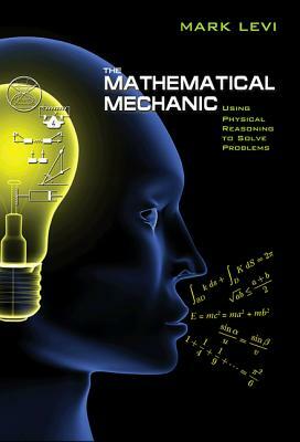 The Mathematical Mechanic: Using Physical Reasoning to Solve Problems by Mark Levi