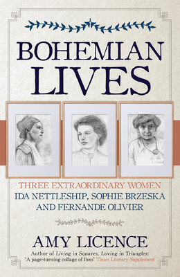 Bohemian Lives: Three Extraordinary Women: Ida Nettleship, Sophie Brzeska and Fernande Olivier by Amy Licence