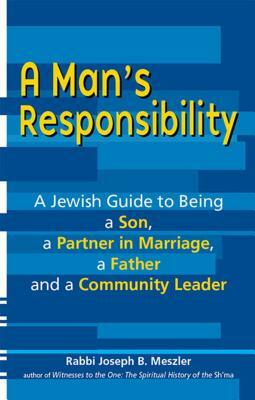 A Man's Responsibility: A Jewish Guide to Being a Son, a Partner in Marriage, a Father, and a Community Leader by Joseph B. Meszler
