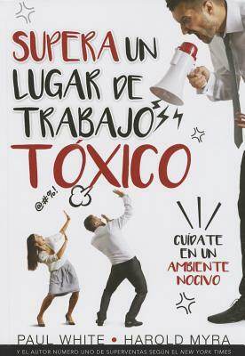 Supera Un Lugar de Trabajo Toxico=rising Above a Toxic Workplace by Gary Chapman, Harold Myra