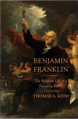 Benjamin Franklin: The Religious Life of a Founding Father by Thomas S. Kidd