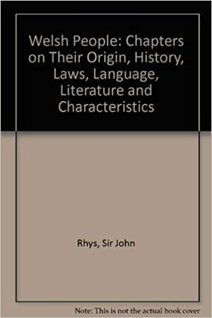 The Welsh People: Chapters on their Origin, History and Laws, Language, Literature and Characteristics by John Rhys