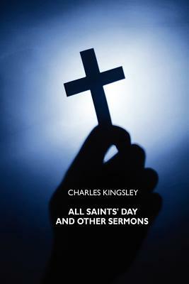 All Saints' Day and Other Sermons by Charles Kingsley