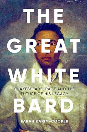 The Great White Bard: How to Love Shakespeare While Talking About Race by Farah Karim-Cooper