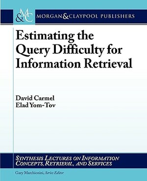 Estimating the Query Difficulty for Information Retrieval by David Carmel, Elad Yom-Tov