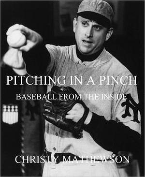 Pitching in a Pinch or, Baseball from the Inside by Christy Mathewson, Christy Mathewson