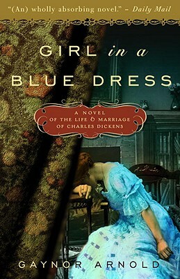 Girl in a Blue Dress: A Novel Inspired by the Life and Marriage of Charles Dickens by Gaynor Arnold