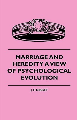 Marriage And Heredity A View Of Psychological Evolution by J. F. Nisbet