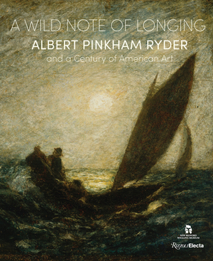 A Wild Note of Longing: Albert Pinkham Ryder and a Century of American Art by Elizabeth Broun, William C. Agee, Christina Connett Brophy