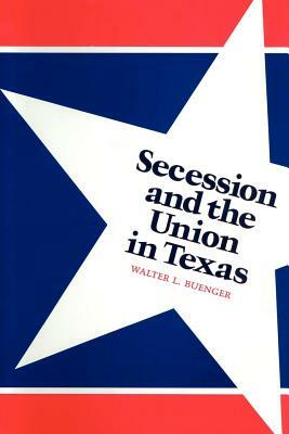 Secession and the Union in Texas by Walter L. Buenger