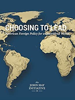 Choosing to Lead: American Foreign Policy for a Disordered World by Michael Chertoff, Michael V. Hayden, Peter Wehner, Peter D. Feaver, Elliott Abrams, Aaron Friedberg, Dan Blumenthal, Paul D. Miller, Eliot Cohen