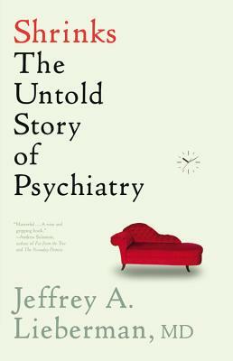 Shrinks: The Untold Story of Psychiatry by Jeffrey A. Lieberman MD
