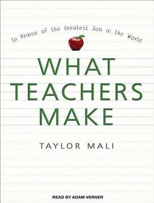 What Teachers Make: In Praise of the Greatest Job in the World by Taylor Mali