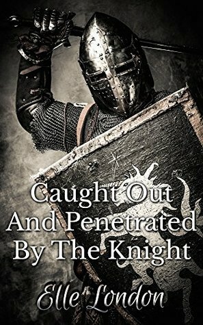 Caught Out And Penetrated By The Knight by Elle London