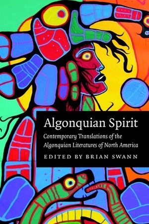 Algonquian Spirit: Contemporary Translations of the Algonquian Literatures of North America by Brian Swann