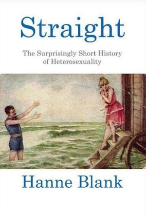 Straight: The Surprisingly Short History Of Heterosexuality by Hanne Blank