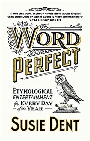 Word Perfect: Etymological Entertainment For Every Day of the Year by Susie Dent