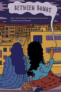 Between Banat: Queer Arab Critique and Transnational Arab Archives by Mejdulene Bernard Shomali
