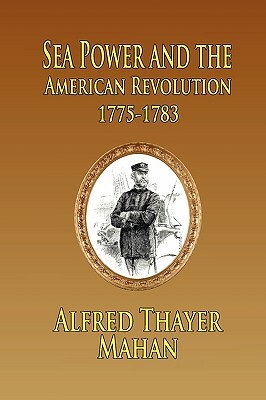 Sea Power and the American Revolution: 1775-1783 by Alfred Thayer Mahan