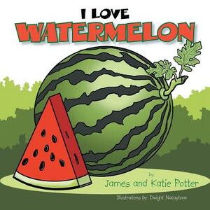I Love Watermelon by Katie Potter, James Potter
