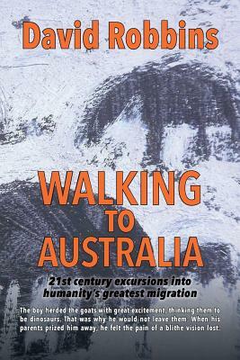 Walking to Australia: 21st century excursions into humanity's greatest migration by David Robbins