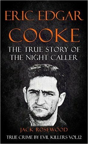 Eric Edgar Cooke: The True Story of The Night Caller by Jack Rosewood, Rebecca Lo