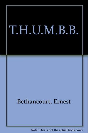 T.H.U.M.B.B. by Ernest Bethancourt, T. Ernesto Bethancourt