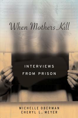 When Mothers Kill: Interviews from Prison by Michelle Oberman, Cheryl L. Meyer