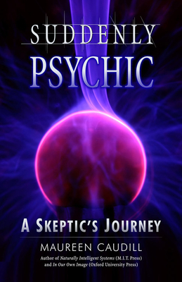 Suddenly Psychic: A Skeptic's Journey by Maureen Caudill