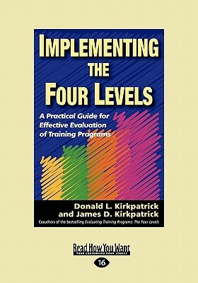 Implementing the Four Levels: A Practical Guide for Effective Evaluation of Training Programs (Easyread Large Edition) by Donald L. Kirkpatrick