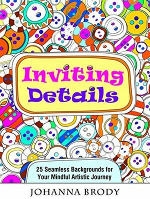 Inviting Details: 25 Seamless Backgrounds for Your Mindful Artistic Journey (Meditation and Ceativity) by Johanna Brody