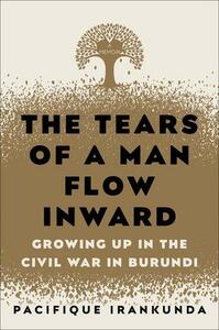 The Tears of a Man Flow Inward: Growing Up in the Civil War in Burundi by Pacifique Irankunda