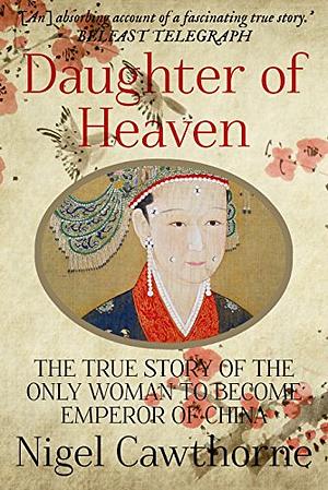 Daughter of Heaven: The True Story of the Only Woman to Become Emperor of China by Nigel Cawthorne