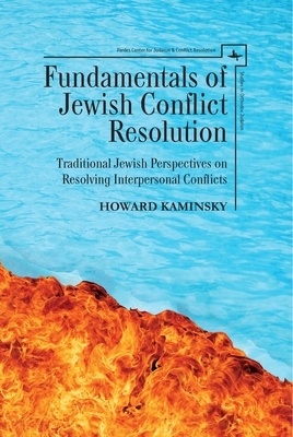 Fundamentals of Jewish Conflict Resolution: Traditional Jewish Perspectives on Resolving Interpersonal Conflicts by Howard Kaminsky