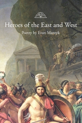 Heroes of the East and West: Poetry by Evan Mantyk by Evan Mantyk