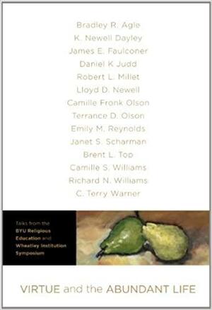 Virtue and the Abundant Life: Talks from the BYU Religious Education and Wheatley Institution Symposium by Terrance D. Olson, Emily M. Reynolds, Richard N. Williams, Lloyd D. Newell
