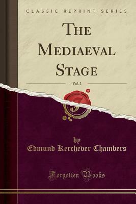 The Mediaeval Stage, Vol. 2 (Classic Reprint) by E.K. Chambers