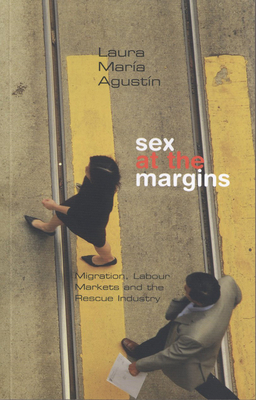 Sex at the Margins: Migration, Labour Markets and the Rescue Industry by Laura María Agustin