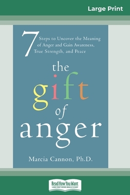 The Gift of Anger: Seven Steps to Uncover the Meaning of Anger and Gain Awareness, True Strength, and Peace (16pt Large Print Edition) by Marcia Cannon