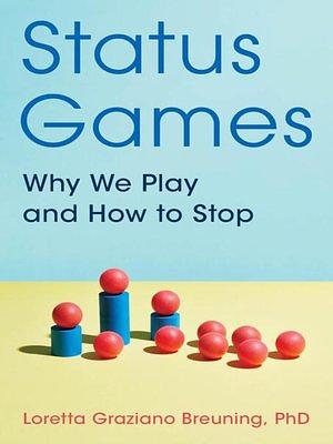 Status Games: Why We Play and How to Stop by Loretta Graziano Breuning